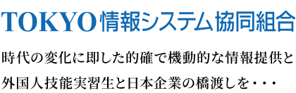 TOKYO情報システム協同組合　時代の変化に即した的確で機動的な情報提供と外国人技能実習生と日本企業の橋渡しを・・・
